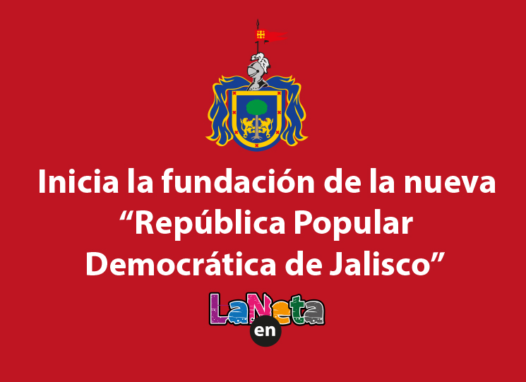 Inicia la fundación de la nueva República Popular Democrática de Jalisco